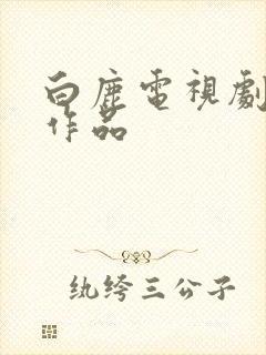 白鹿电视剧全部作品