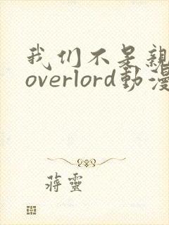 我们不是亲兄妹overlord动漫