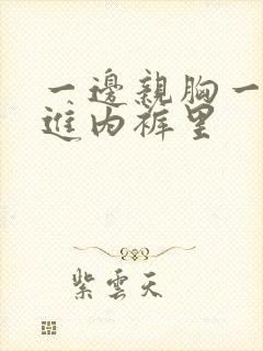 一边亲胸一边摸进内裤里