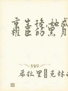 重生后,她成了权臣的黑月光