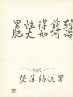 男性得前列腺有肥大如何治疗