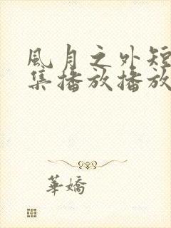 风月之外短剧全集播放播放免费最新