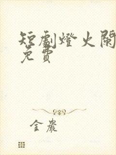 短剧灯火阑珊处免费