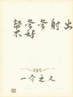 帮爹爹射出来好不好