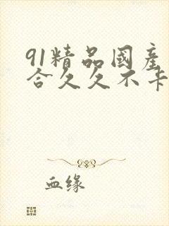 91精品国产综合久久不卡
