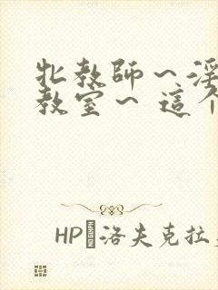 牝教师～淫辱の教室～ 这个