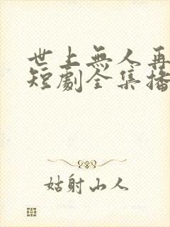 世上无人再似他短剧全集播放