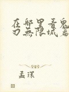 在哪里看鬼灭之刃无限城篇封面