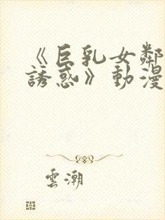 《巨乳女邻居の诱惑》动漫.