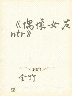 《偶像女友堕落ntr》