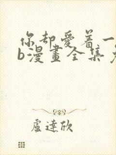 你却爱着一个sb漫画全集免费观看