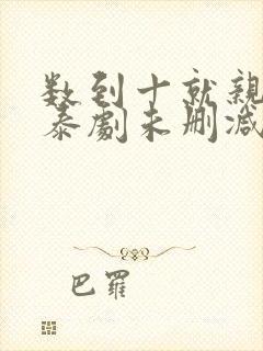 数到十就亲亲你泰剧未删减