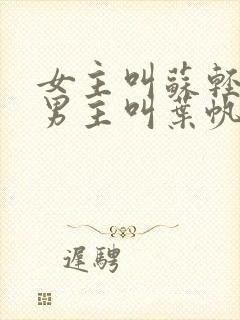 女主叫苏轻雪,男主叫叶帆