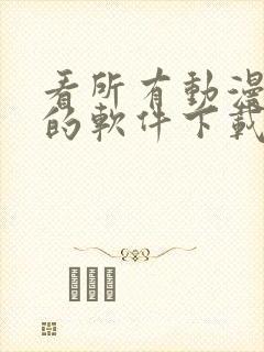 看所有动漫免费的软件下载