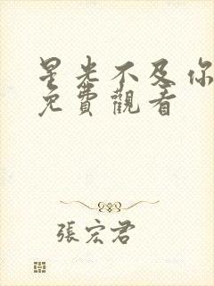 星光不及你短剧免费观看