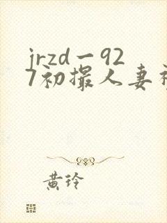 jrzd一927初撮人妻视频