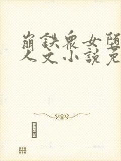 崩铁众女堕落同人文小说免费阅读昔