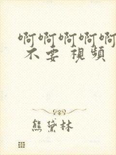 啊啊啊啊啊 操 不要 视频