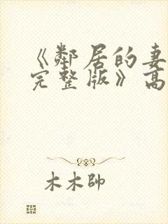 《邻居的妻子2完整版》高清在线观看