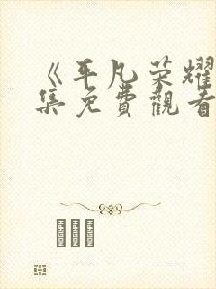 《平凡荣耀》全集免费观看高清