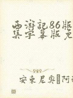 西游记86版全集字幕版免费观看