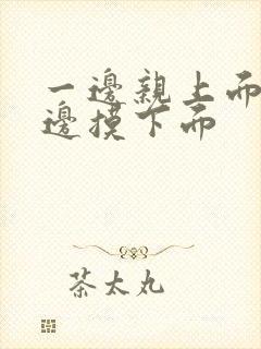 一边亲上面 一边摸下面