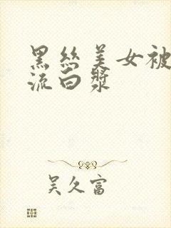 黑丝美女被爆操流白浆