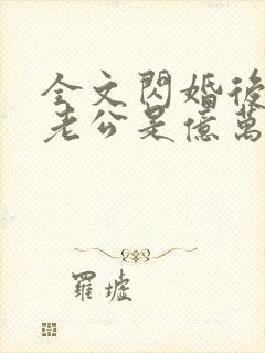 全文闪婚后发现老公是亿万富豪