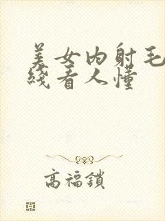 美女内射毛片在线看人懂