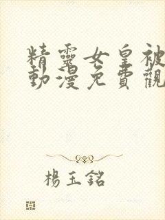 精灵女皇被俘虏动漫免费观看