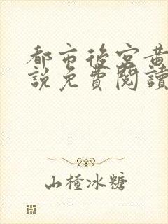 都市后宫黄文小说免费阅读