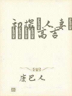 初撮り人妻ドメトュニキ高吉