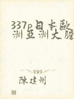 337p日本欧洲亚洲大胆在线