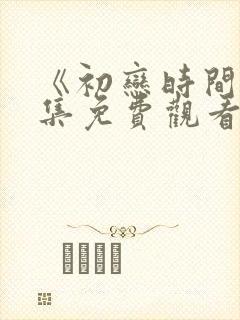 《初恋时间》全集免费观看动漫