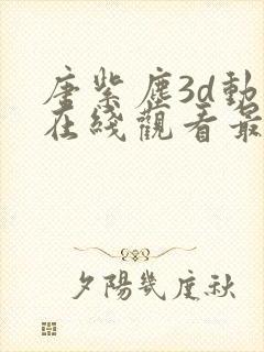 唐紫尘3d动漫在线观看最新版本