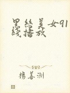 黑丝美女91在线播放