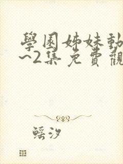 学园姊妹动漫1~2集免费观看全集