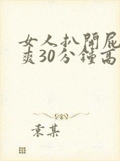 女人扒开屁股桶爽30分钟高