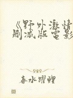 《野外激情》无删减版电影在线