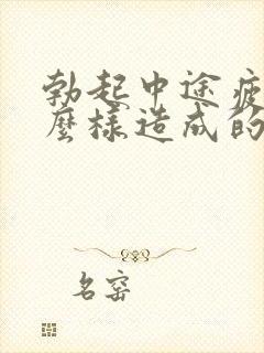 勃起中途疲软怎么样造成的