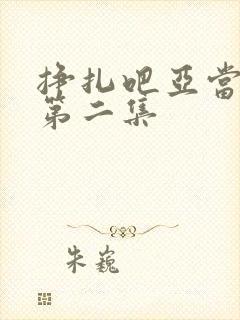 挣扎吧亚当军君第二集