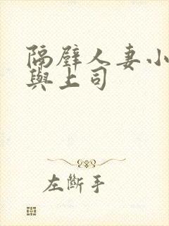 隔壁人妻小岛南与上司