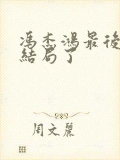 冯杰鸿最后什么结局了