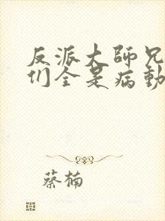 反派大师兄师妹们全是病动漫