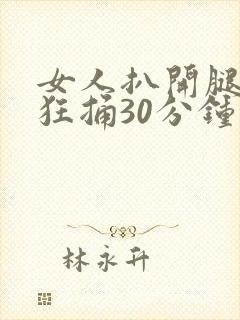 女人扒开腿男人狂捅30分钟