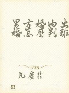 男方婚内出轨离婚怎么判离婚