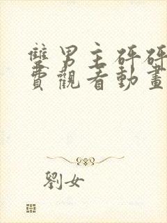 双男主砰砰砰免费观看动画