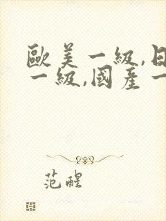 欧美一级,日韩一级,国产一级,特黄特