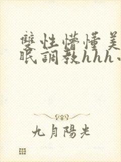 双性懵懂美人催眠调教hhh小说