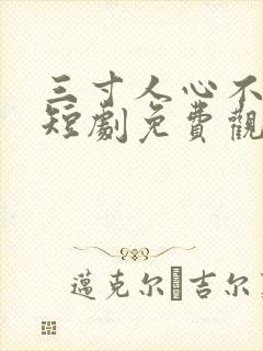 三寸人心不可量短剧免费观看